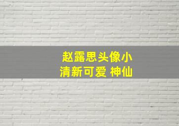 赵露思头像小清新可爱 神仙